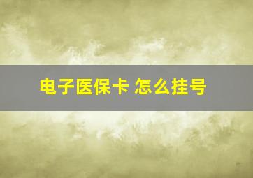 电子医保卡 怎么挂号